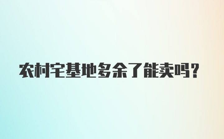 农村宅基地多余了能卖吗？