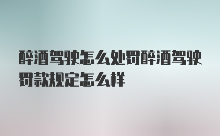 醉酒驾驶怎么处罚醉酒驾驶罚款规定怎么样