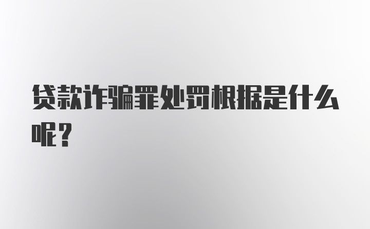 贷款诈骗罪处罚根据是什么呢？