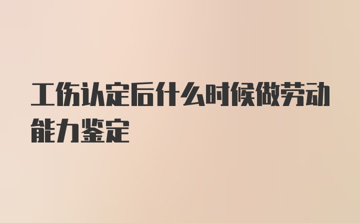 工伤认定后什么时候做劳动能力鉴定