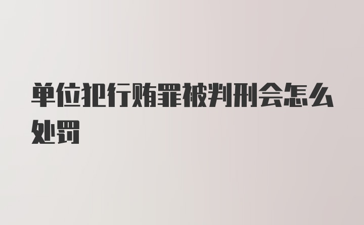 单位犯行贿罪被判刑会怎么处罚