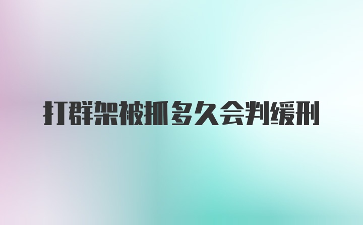 打群架被抓多久会判缓刑