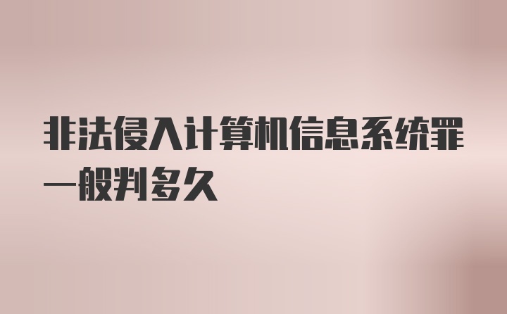 非法侵入计算机信息系统罪一般判多久