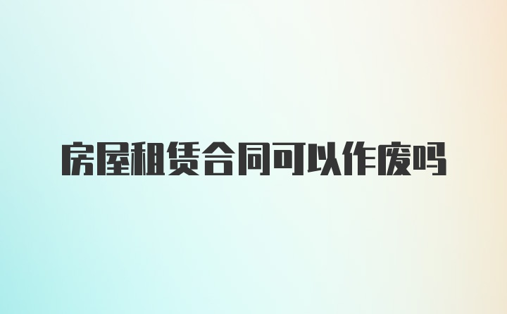 房屋租赁合同可以作废吗