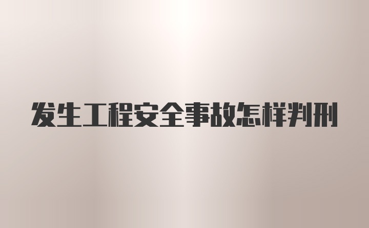 发生工程安全事故怎样判刑