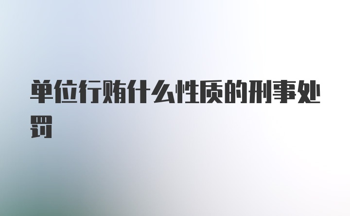 单位行贿什么性质的刑事处罚