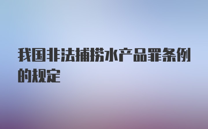 我国非法捕捞水产品罪条例的规定