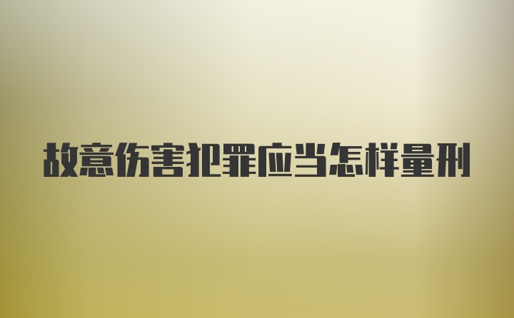 故意伤害犯罪应当怎样量刑