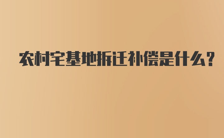 农村宅基地拆迁补偿是什么？