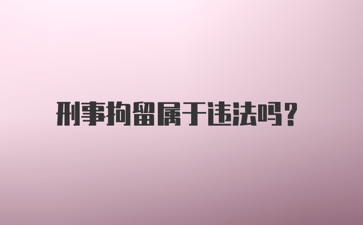 刑事拘留属于违法吗？