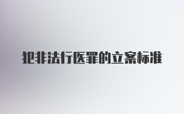 犯非法行医罪的立案标准