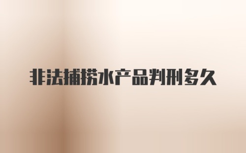 非法捕捞水产品判刑多久