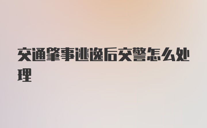 交通肇事逃逸后交警怎么处理