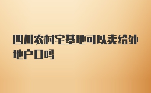 四川农村宅基地可以卖给外地户口吗