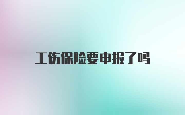 工伤保险要申报了吗