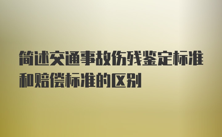 简述交通事故伤残鉴定标准和赔偿标准的区别