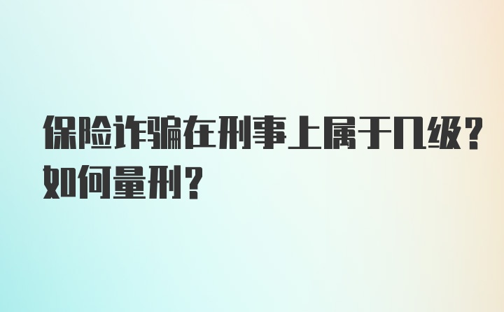 保险诈骗在刑事上属于几级？如何量刑？