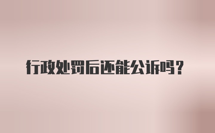 行政处罚后还能公诉吗？