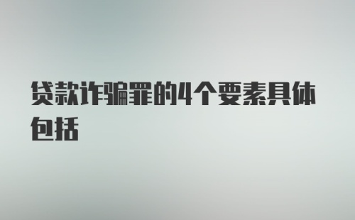 贷款诈骗罪的4个要素具体包括