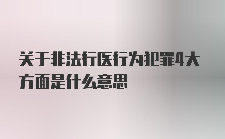 关于非法行医行为犯罪4大方面是什么意思