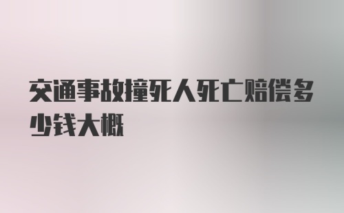 交通事故撞死人死亡赔偿多少钱大概