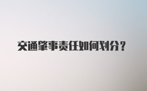 交通肇事责任如何划分？