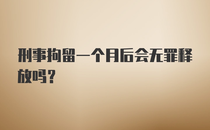 刑事拘留一个月后会无罪释放吗？