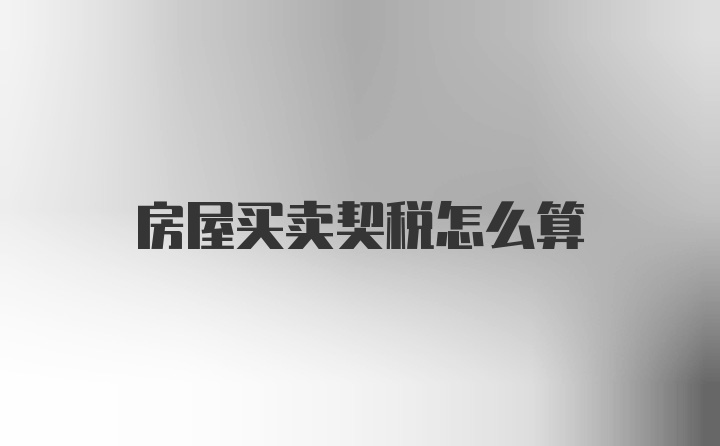 房屋买卖契税怎么算