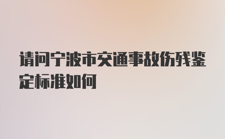 请问宁波市交通事故伤残鉴定标准如何