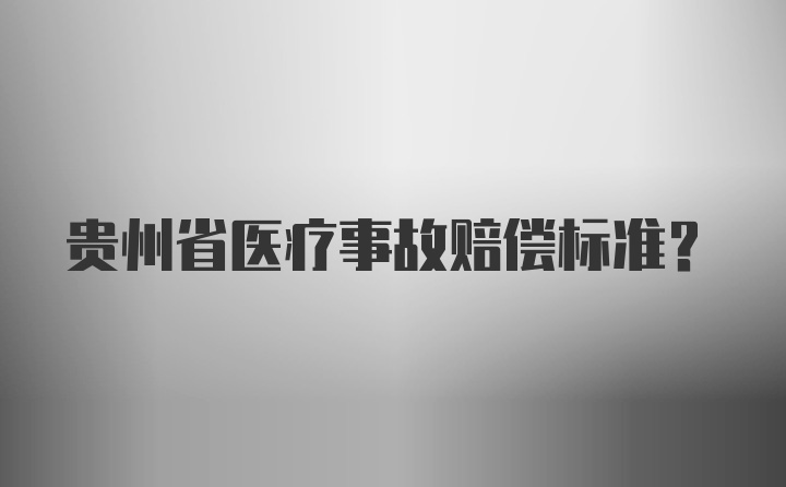 贵州省医疗事故赔偿标准？