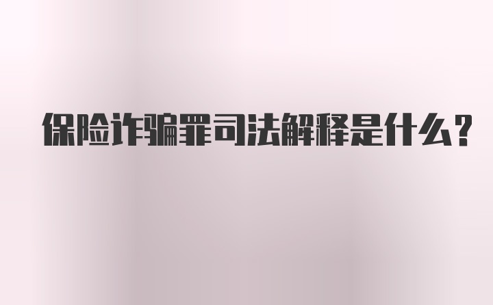 保险诈骗罪司法解释是什么?