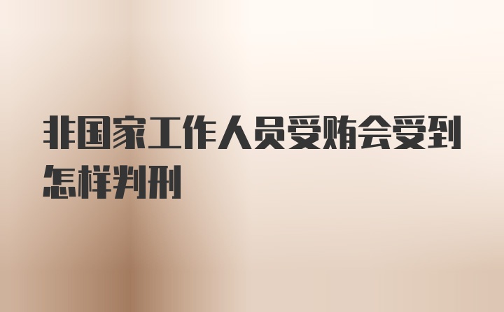 非国家工作人员受贿会受到怎样判刑