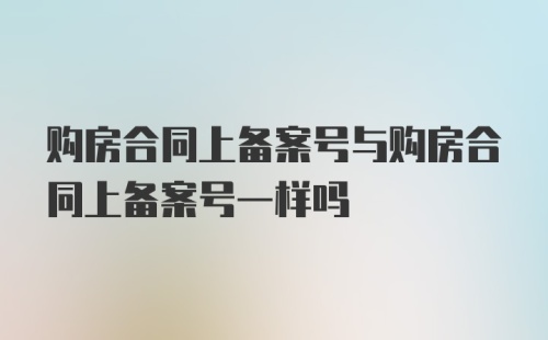 购房合同上备案号与购房合同上备案号一样吗