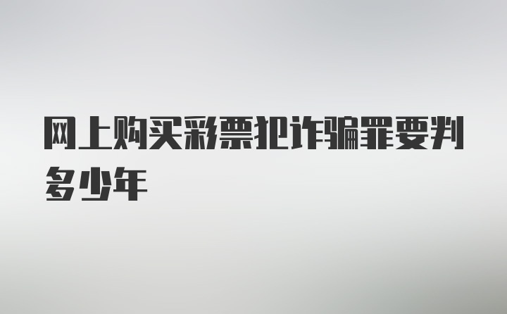 网上购买彩票犯诈骗罪要判多少年