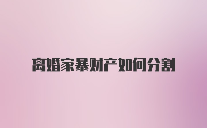 离婚家暴财产如何分割