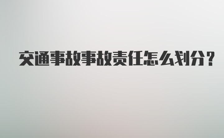 交通事故事故责任怎么划分？