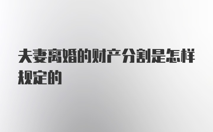 夫妻离婚的财产分割是怎样规定的