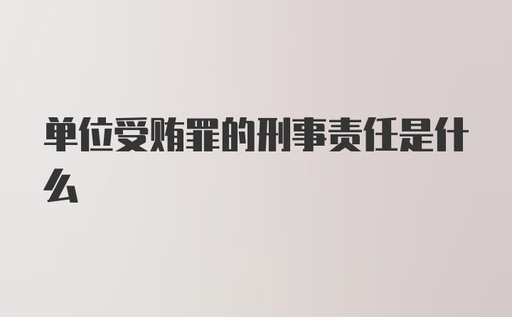 单位受贿罪的刑事责任是什么