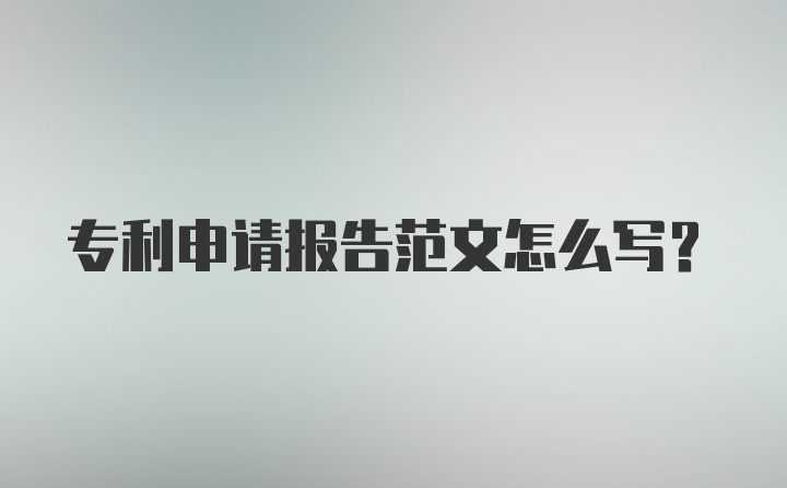 专利申请报告范文怎么写？