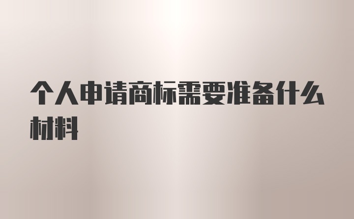 个人申请商标需要准备什么材料