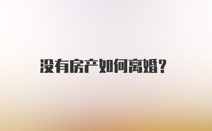 没有房产如何离婚？