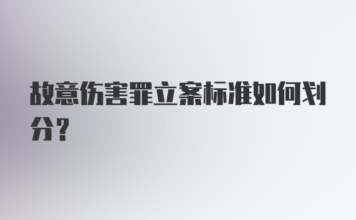 故意伤害罪立案标准如何划分？