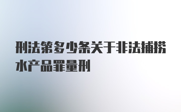 刑法第多少条关于非法捕捞水产品罪量刑