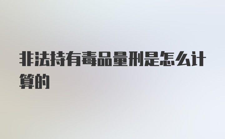 非法持有毒品量刑是怎么计算的