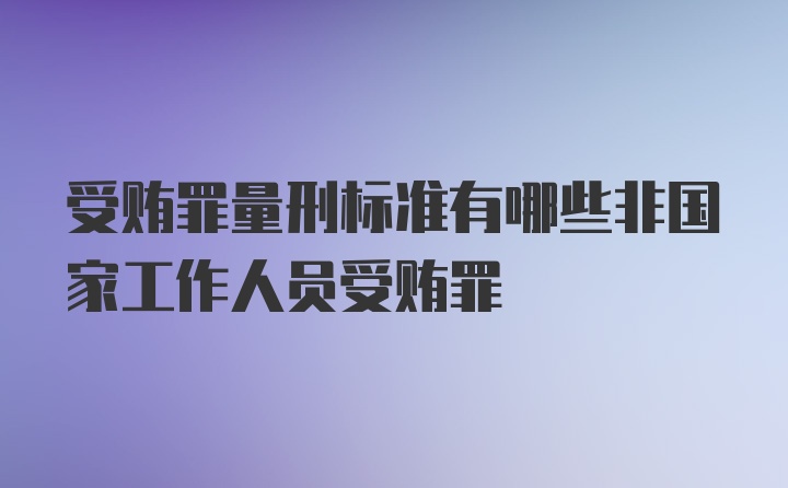 受贿罪量刑标准有哪些非国家工作人员受贿罪