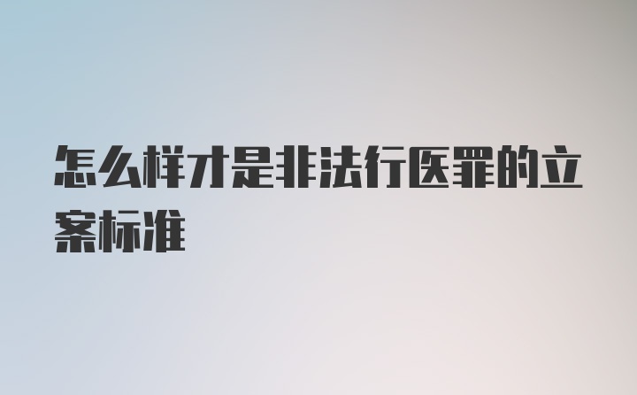 怎么样才是非法行医罪的立案标准