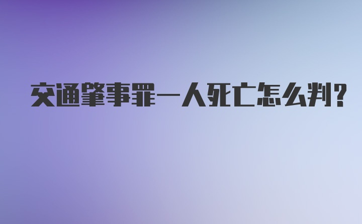 交通肇事罪一人死亡怎么判？