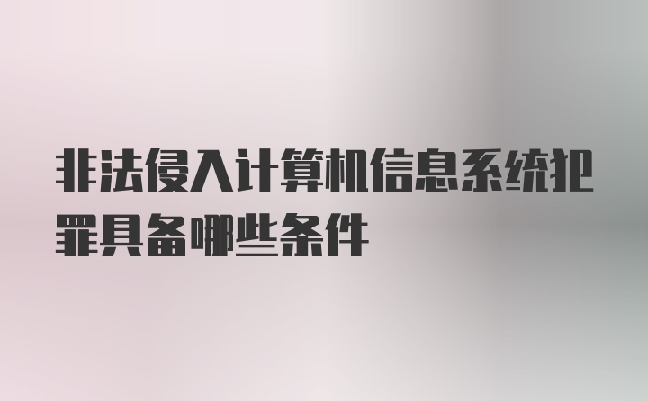 非法侵入计算机信息系统犯罪具备哪些条件