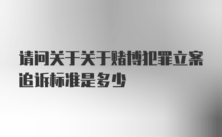 请问关于关于赌博犯罪立案追诉标准是多少