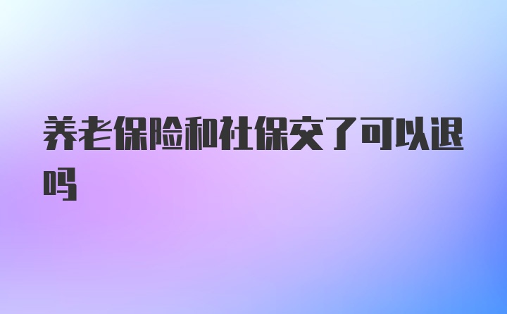 养老保险和社保交了可以退吗